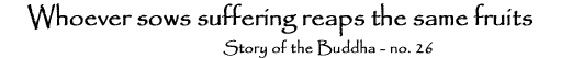 26. Whoever sows suffering reaps the same fruits